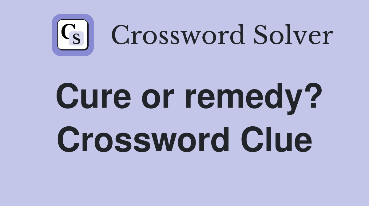 Cure or remedy? Crossword Clue Answers Crossword Solver